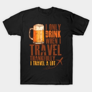 I only Drink when I Travel - Thankfully I Travel a Lot T-Shirt